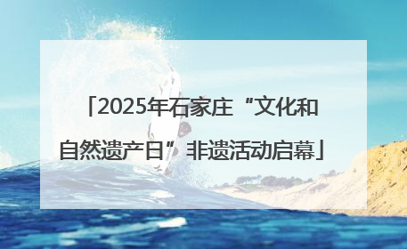 2025年石家庄“文化和自然遗产日”非遗活动启幕