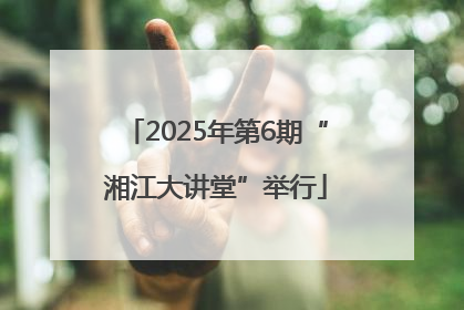 2025年第6期“湘江大讲堂”举行