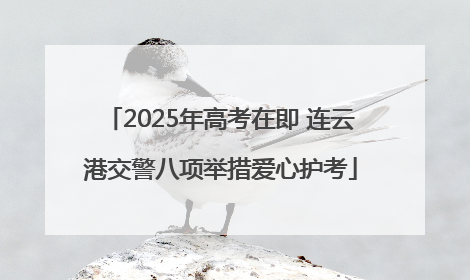 2025年高考在即 连云港交警八项举措爱心护考