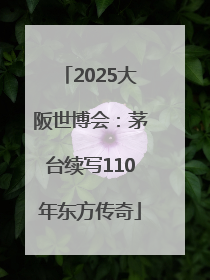 2025大阪世博会：茅台续写110年东方传奇
