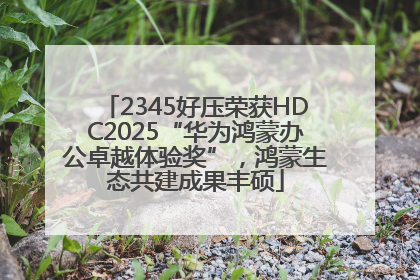 2345好压荣获HDC2025“华为鸿蒙办公卓越体验奖”，鸿蒙生态共建成果丰硕