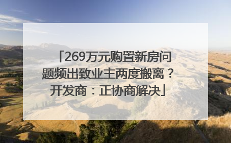 269万元购置新房问题频出致业主两度搬离？开发商：正协商解决