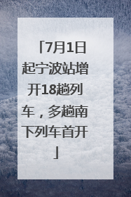 7月1日起宁波站增开18趟列车，多趟南下列车首开