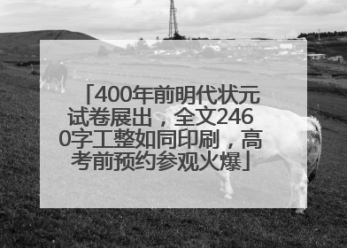 400年前明代状元试卷展出，全文2460字工整如同印刷，高考前预约参观火爆
