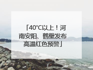 40℃以上！河南安阳、鹤壁发布高温红色预警