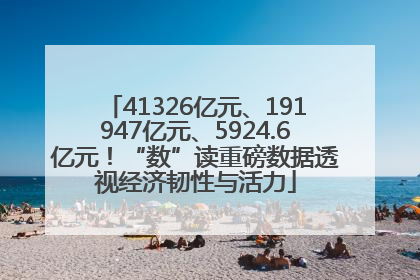 41326亿元、191947亿元、5924.6亿元！“数”读重磅数据透视经济韧性与活力