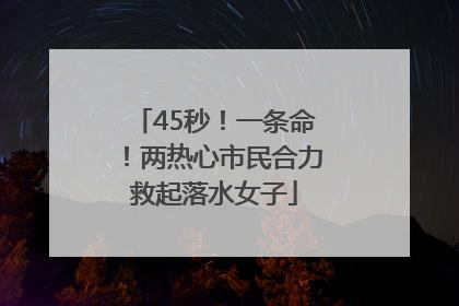45秒！一条命！两热心市民合力救起落水女子