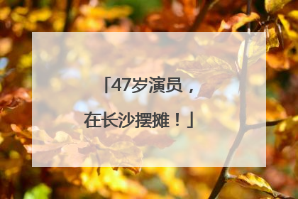 47岁演员，在长沙摆摊！