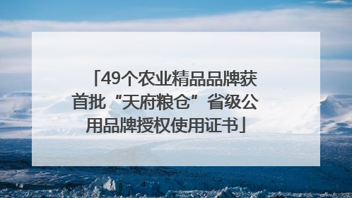 49个农业精品品牌获首批“天府粮仓”省级公用品牌授权使用证书