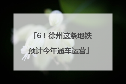 6！徐州这条地铁预计今年通车运营