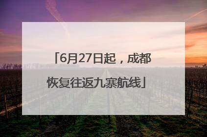 6月27日起，成都恢复往返九寨航线