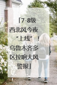 7-8级西北风今夜“上线”！乌鲁木齐多区拉响大风警报