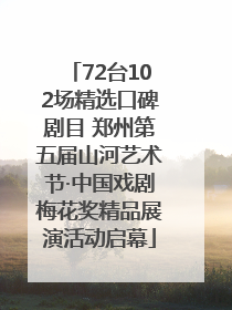 72台102场精选口碑剧目 郑州第五届山河艺术节·中国戏剧梅花奖精品展演活动启幕