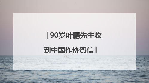 90岁叶鹏先生收到中国作协贺信