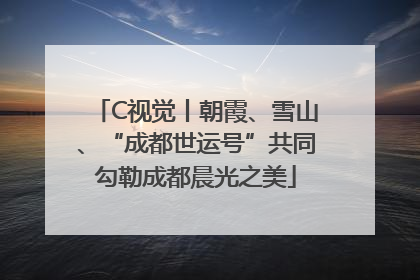 C视觉丨朝霞、雪山、“成都世运号”共同勾勒成都晨光之美