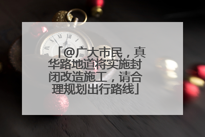 @广大市民，真华路地道将实施封闭改造施工，请合理规划出行路线