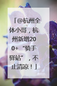 @杭州全体小哥，杭州新增200+“骑手驿站”，不止清凉！