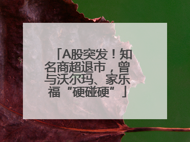 A股突发！知名商超退市，曾与沃尔玛、家乐福“硬碰硬”