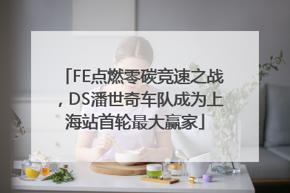 FE点燃零碳竞速之战，DS潘世奇车队成为上海站首轮最大赢家