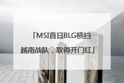 MSI首日BLG横扫越南战队，取得开门红