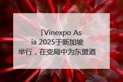 Vinexpo Asia 2025于新加坡举行，在变局中为东盟酒饮贸易指明方向